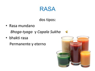 RASA
                 dos tipos:
• Rasa mundano
   Bhoga-tyaga y Capala Sukha
• bhakti rasa
  Permanente y eterno
 