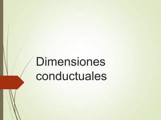Dimensiones
conductuales
 