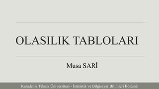 OLASILIK TABLOLARI 
Musa SARİ 
Karadeniz Teknik Üniversitesi - İstatistik ve Bilgisayar Bilimleri Bölümü 
 