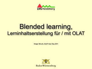 Blended learning,
Lerninhaltserstellung für / mit OLAT
            Holger Strunk, OLAT User Day 2011
 