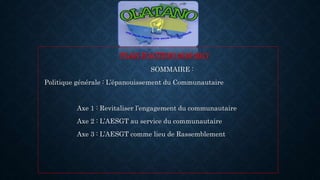PLAN D’ACTION 2016-2017
SOMMAIRE :
Politique générale : L’épanouissement du Communautaire
Axe 1 : Revitaliser l’engagement du communautaire
Axe 2 : L’AESGT au service du communautaire
Axe 3 : L’AESGT comme lieu de Rassemblement
 