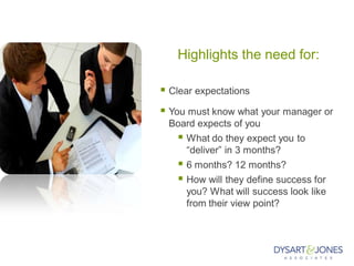 Highlights the need for:
 Clear expectations
 You must know what your manager or
Board expects of you
 What do they expect you to
“deliver” in 3 months?
 6 months? 12 months?
 How will they define success for
you? What will success look like
from their view point?
 