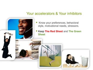 Your accelerators & Your inhibitors
 Know your preferences, behavioral
style, motivational needs, stressors.
 Keep The Red Sheet and The Green
Sheet
 