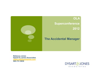 OLA
Superconference
2012
The Accidental Manager
Rebecca Jones
Dysart & Jones Associates
rebecca@dysartjones.com
905.731.5836
 