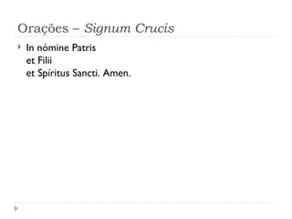 Orações –  Signum Crucis In nómine Patris et Filii et Spíritus Sancti. Amen. 