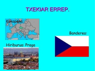 TXEKIAR ERREP.TXEKIAR ERREP.
Kokapena:
Banderea:
Hiriburua: Praga
 