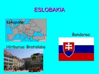 ESLOBAKIAESLOBAKIA
Kokapena:
Banderea:
Hiriburua: Bratislaba
 