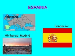 ESPAINIAESPAINIA
Kokapena:
Banderea:
Hiriburua: Madrid
 