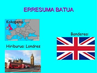 ERRESUMA BATUAERRESUMA BATUA
Kokapena:
Banderea:
Hiriburua: Londres
 