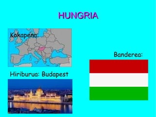 HUNGRIAHUNGRIA
Kokapena:
Banderea:
Hiriburua: Budapest
 
