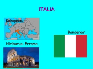 ITALIAITALIA
Kokapena:
Banderea:
Hiriburua: Erroma
 