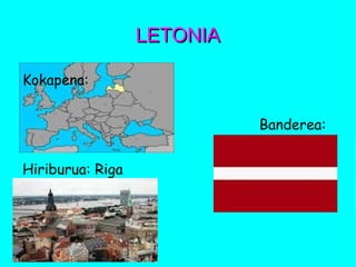 LETONIALETONIA
Kokapena:
Banderea:
Hiriburua: Riga
 