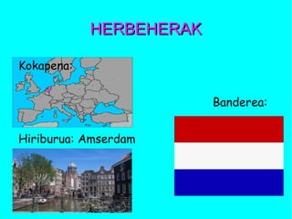 HERBEHERAKHERBEHERAK
Kokapena:
Banderea:
Hiriburua: Amserdam
 