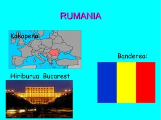 RUMANIARUMANIA
Kokapena:
Banderea:
Hiriburua: Bucarest
 