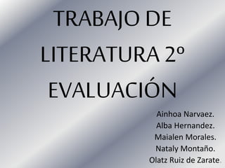TRABAJO DE
LITERATURA 2º
EVALUACIÓN
Ainhoa Narvaez.
Alba Hernandez.
Maialen Morales.
Nataly Montaño.
Olatz Ruiz de Zarate.
 