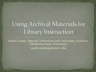 Sarah Coates, Special Collections and University Archives,
               Oklahoma State University
                sarah.coates@okstate.edu
 