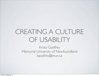 CREATING A CULTURE
                            OF USABILITY
                                    Krista Godfrey
                          Memorial University of Newfoundland
                                   kgodfrey@mun.ca




Sunday, 3 February, 13
 