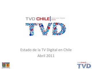 Estado de la TV Digital en Chile
          Abril 2011
 