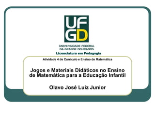 Atividade 4 de Currículo e Ensino de Matemática
Jogos e Materiais Didáticos no Ensino
de Matemática para a Educação Infantil
Olavo José Luiz Junior
Licenciatura em Pedagogia
 