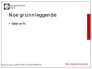 U N I V ER SI T ET ET
           I OSL O



           N oe gr unnl eggende
           • Idéer er fri




© Ol av Tor vund - SE N T E R F OR R ET T SI N F OR MA T I K K   http://www.torvund.net
 