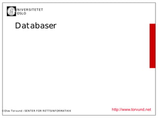 U N I V ER SI T ET ET
           I OSL O



           Databaser




© Ol av Tor vund - SE N T E R F OR R ET T SI N F OR MA T I K K   http://www.torvund.net
 