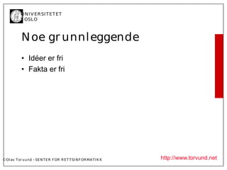 U N I V ER SI T ET ET
           I OSL O



           N oe gr unnl eggende
           • Idéer er fri
           • Fakta er fri




© Ol av Tor vund - SE N T E R F OR R ET T SI N F OR MA T I K K   http://www.torvund.net
 