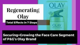 Madison Morris, 2017Madison Morris, 2017
Regenerating
Olay
Total Effects in 7 Steps
Securing+Growing the Face Care Segment
of P&G’s Olay Brand
 