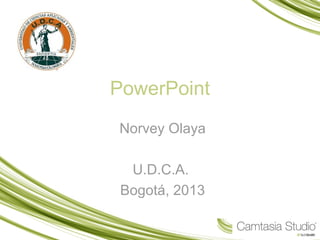 PowerPoint
Norvey Olaya
U.D.C.A.
Bogotá, 2013
 