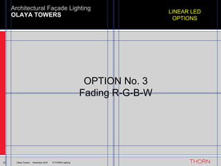 OLAYA TOWERS Architectural Façade Lighting 23 Olaya Towers  ·  December 2010  © THORN Lighting OPTION No. 3 Fading R-G-B-W LINEAR LED OPTIONS 