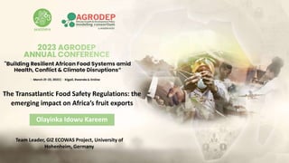 Team Leader, GIZ ECOWAS Project, University of
Hohenheim, Germany
The Transatlantic Food Safety Regulations: the
emerging impact on Africa’s fruit exports
Olayinka Idowu Kareem
 