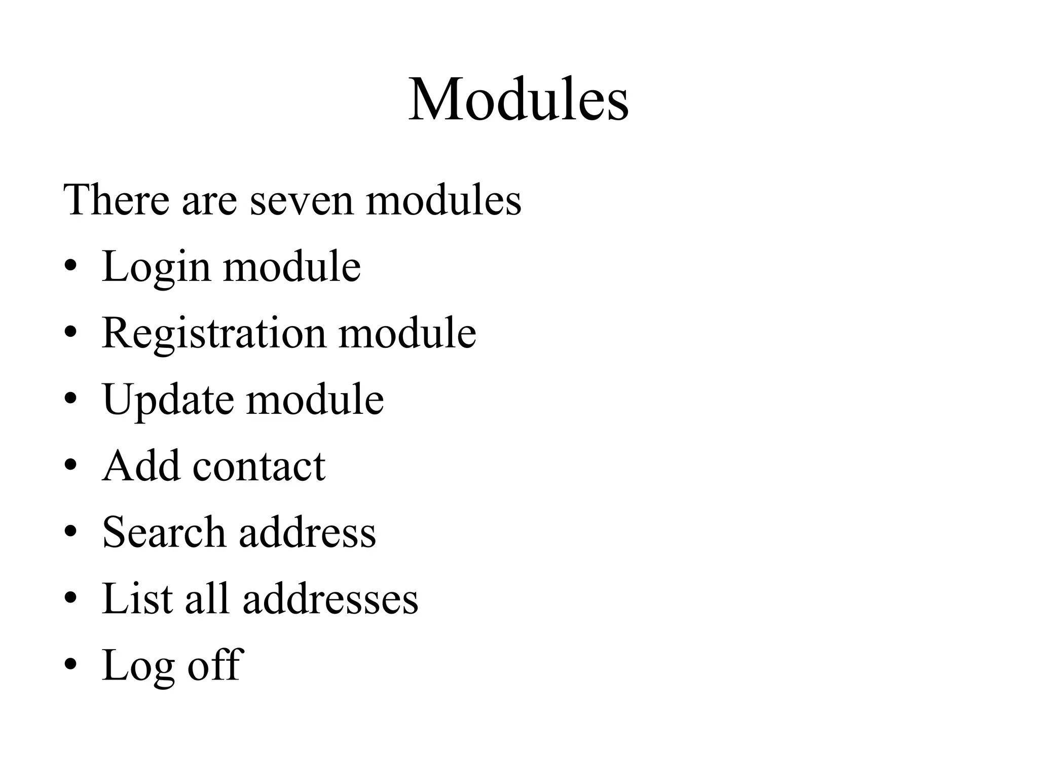Modules
There are seven modules
• Login module
• Registration module
• Update module
• Add contact
• Search address
• List all addresses
• Log off
 