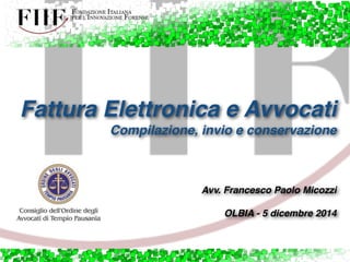 Fattura Elettronica e Avvocati! 
Compilazione, invio e conservazione! 
! 
! 
! 
! 
Avv. Francesco Paolo Micozzi! 
! 
OLBIA - 5 dicembre 2014 
 