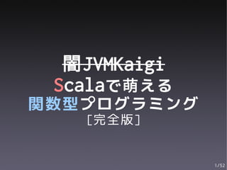 闇JVMKaigi
 Scalaで萌える
関数型プログラミング
   [完全版]


              1/52
 