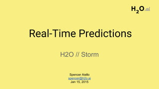 Real-Time Predictions
H2O // Storm
H2
O.ai
Spencer Aiello
spencer@h2o.ai
Jan 15, 2015
 