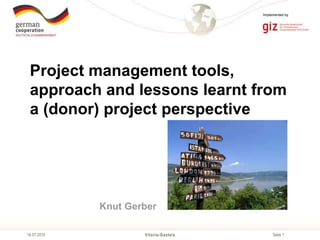 Seite 114.07.2015
Implemented by
Project management tools,
approach and lessons learnt from
a (donor) project perspective
Vitoria-Gasteiz
Knut Gerber
 