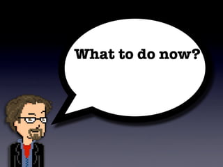 What to do now?
 