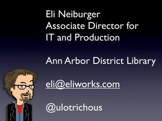 Eli Neiburger
Associate Director for
IT and Production

Ann Arbor District Library

eli@eliworks.com

@ulotrichous
 