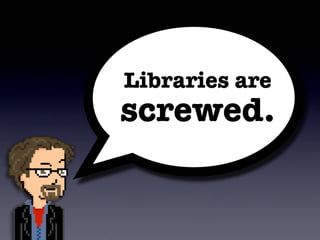 Libraries are
screwed.
 