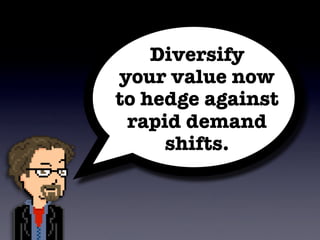 Diversify
your value now
to hedge against
 rapid demand
     shifts.
 