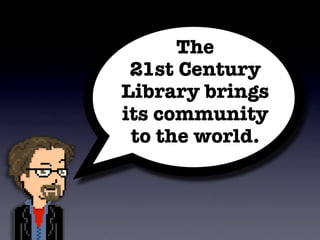 The
 21st Century
Library brings
its community
 to the world.
 