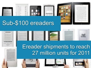 Sub-$100 ereaders


      Ereader shipments to reach
         27 million units for 2011
 