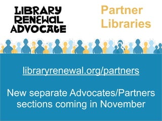 Partner
                     Libraries


   libraryrenewal.org/partners

New separate Advocates/Partners
  sections coming in November
 