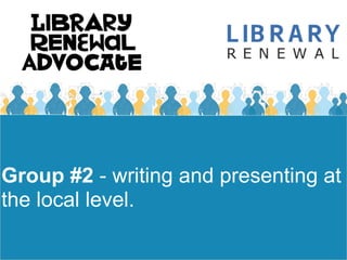 Group #2 - writing and presenting at
the local level.
 
