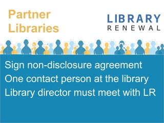 Partner
Libraries

Sign non-disclosure agreement
One contact person at the library
Library director must meet with LR
 