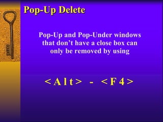 Pop-Up Delete Pop-Up and Pop-Under windows that don’t have a close box can only be removed by using < A l t >  -  < F 4 > 
