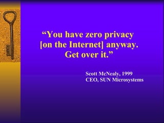 “ You have zero privacy  [on the Internet] anyway. Get over it.” Scott McNealy, 1999 CEO, SUN Microsystems 