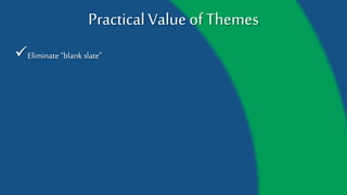 Practical Value of Themes
Eliminate “blank slate”
 