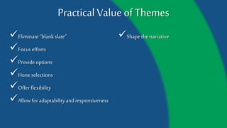 Practical Value of Themes
Eliminate “blank slate”
Focus efforts
Provide options
Hone selections
Offer flexibility
Allow for adaptability and
responsiveness
Shape the narrative
 