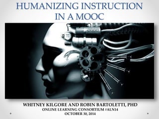 HUMANIZING INSTRUCTION 
IN A MOOC 
WHITNEY KILGORE AND ROBIN BARTOLETTI, PHD 
ONLINE LEARNING CONSORTIUM #ALN14 
OCTOBER 30, 2014 
 