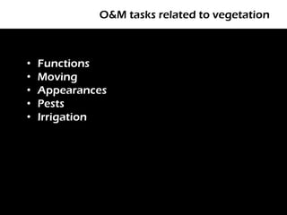 O&M tasks related to vegetation



•   Functions
•   Moving
•   Appearances
•   Pests
•   Irrigation
 